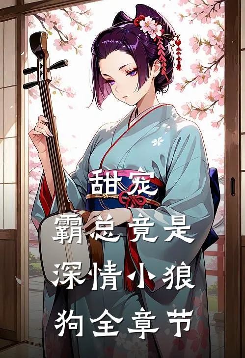 甜宠霸总竟是深情小狼狗全章节免费