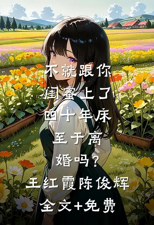 不就跟你闺蜜上了四十年床，至于离婚吗？王红霞陈俊辉全文+免费