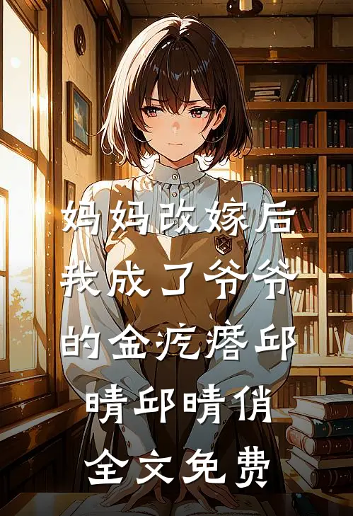 妈妈改嫁后，我成了爷爷的金疙瘩邱晴邱晴俏全文免费