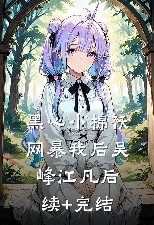 黑心小棉袄网暴我后吴峰江凡后续+完结