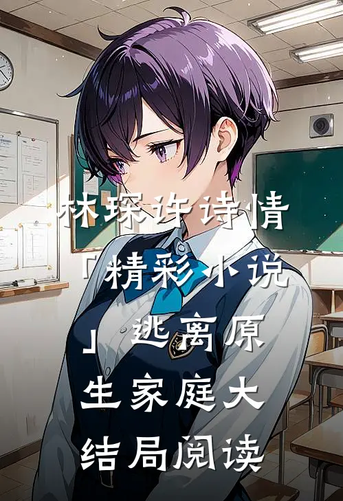 林琛许诗情「精彩小说」逃离原生家庭大结局阅读