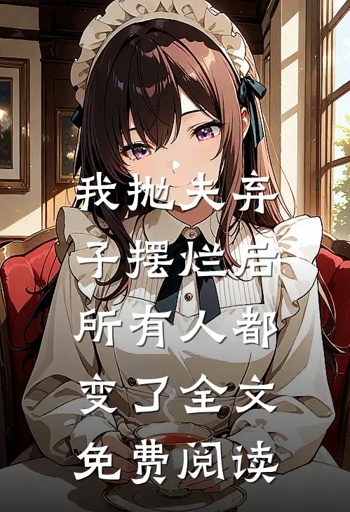 我抛夫弃子摆烂后,所有人都变了全文免费阅读无弹窗