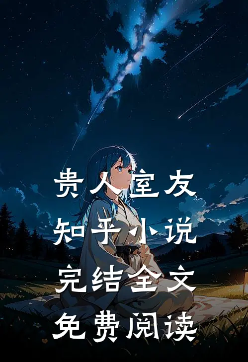 贵人室友知乎小说完结全文免费阅读