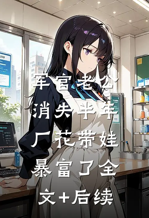 军官老公消失半年，厂花带娃暴富了全文+后续