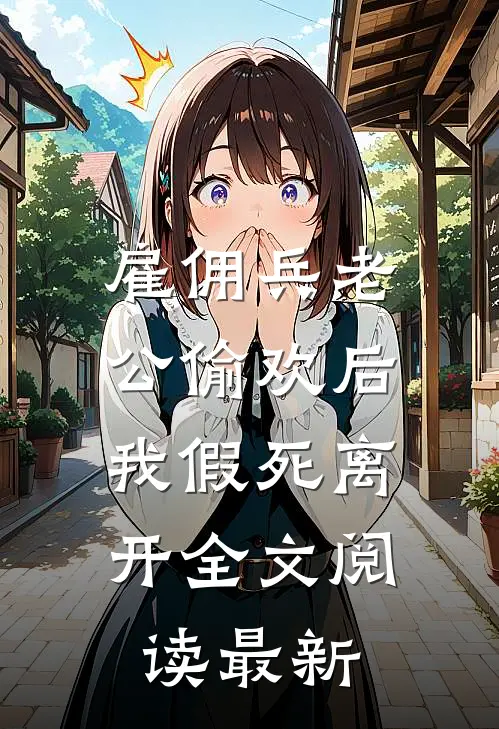 雇佣兵老公偷欢后，我假死离开全文阅读最新