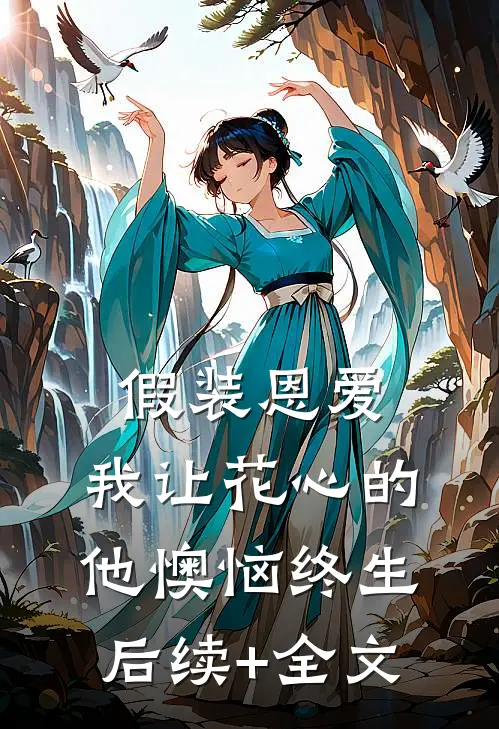 假装恩爱，我让花心的他懊恼终生后续+全文