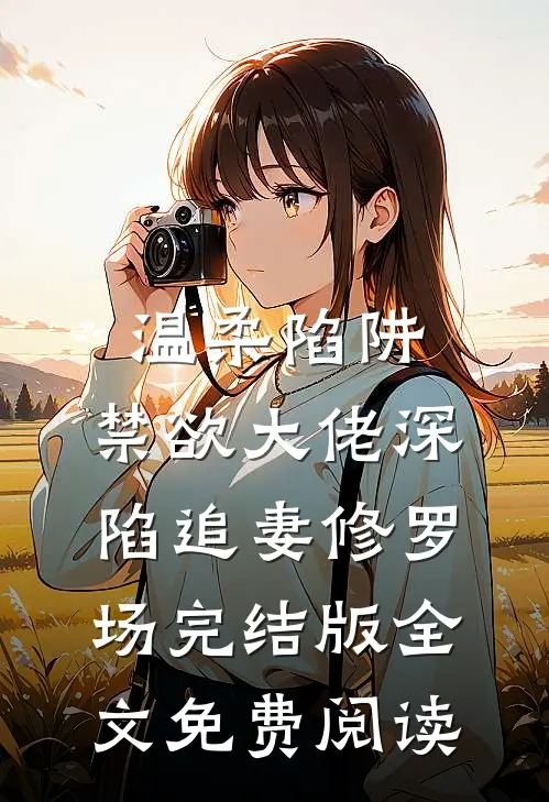 温柔陷阱：禁欲大佬深陷追妻修罗场完结版全文免费阅读
