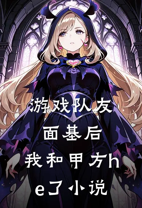 游戏队友面基后，我和甲方he了小说