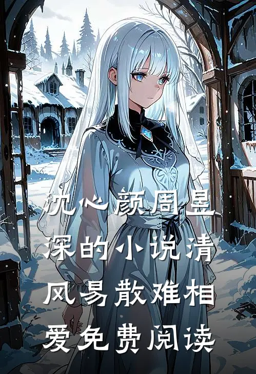 沈心颜周昱深的小说清风易散难相爱免费阅读