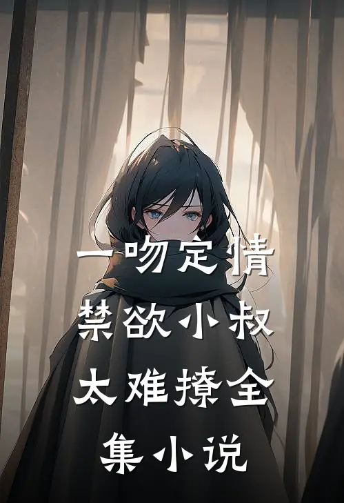 一吻定情：禁欲小叔太难撩全集小说
