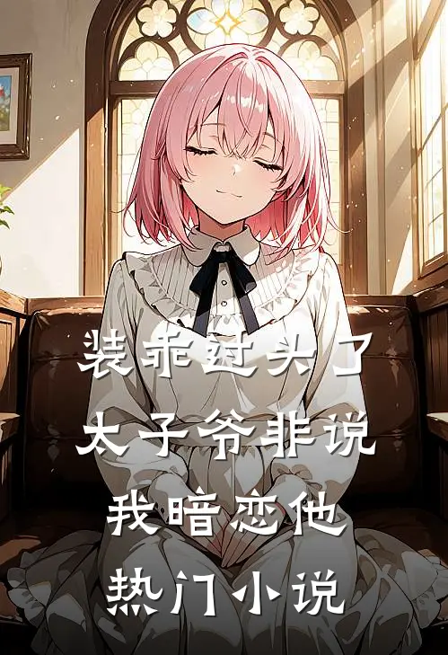 装乖过头了，太子爷非说我暗恋他热门小说