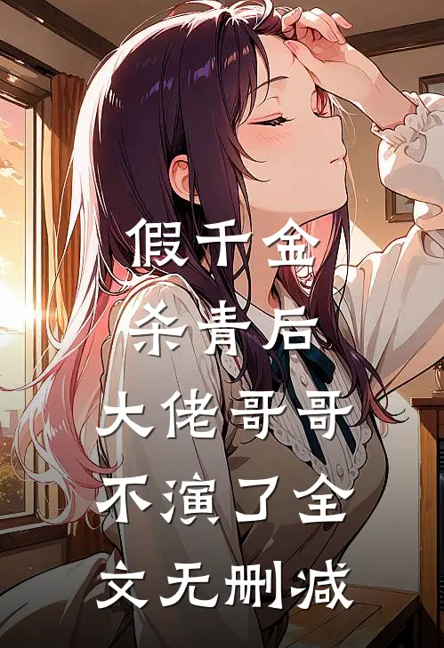 假千金杀青后，大佬哥哥不演了全文无删减