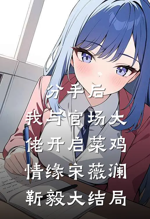 分手后，我与官场大佬开启菜鸡情缘宋薇澜靳毅大结局