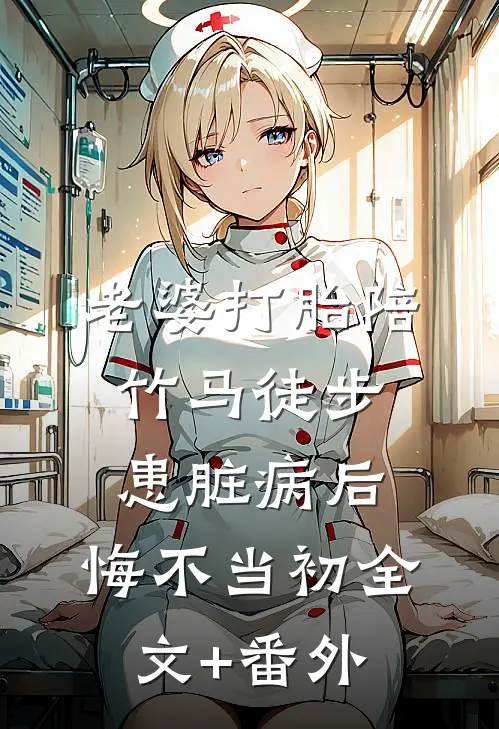 老婆打胎陪竹马徒步患脏病后，悔不当初全文+番外