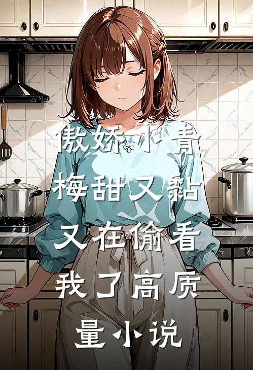 傲娇小青梅甜又黏，又在偷看我了高质量小说