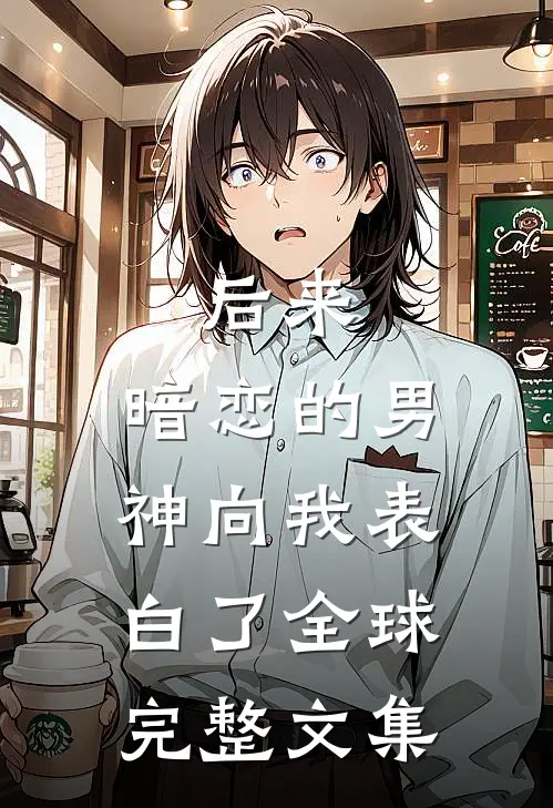 后来，暗恋的男神向我表白了全球完整文集