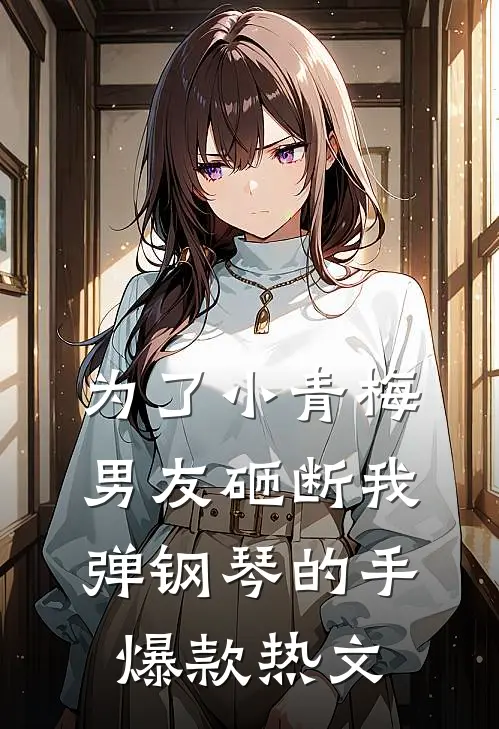 为了小青梅，男友砸断我弹钢琴的手爆款热文