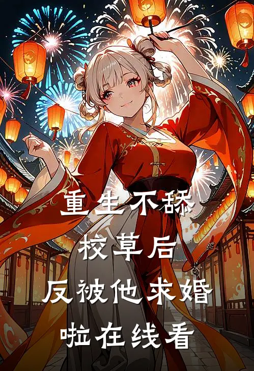 重生不舔校草后，反被他求婚啦在线看