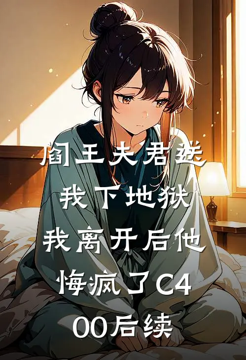 阎王夫君送我下地狱，我离开后他悔疯了C400后续