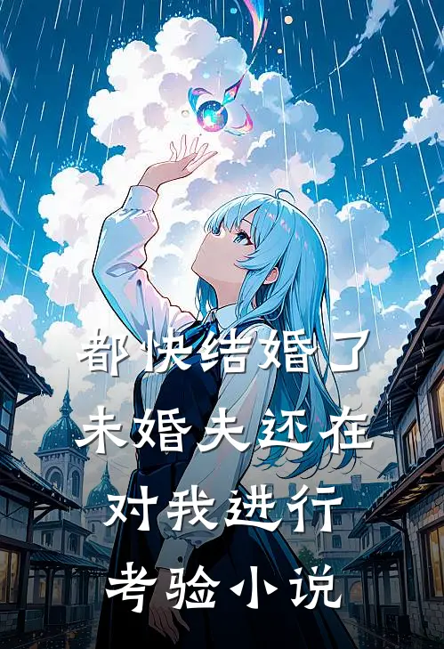 都快结婚了，未婚夫还在对我进行考验小说