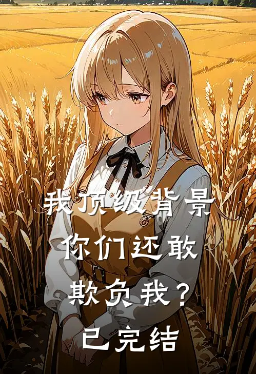 我顶级背景，你们还敢欺负我？已完结