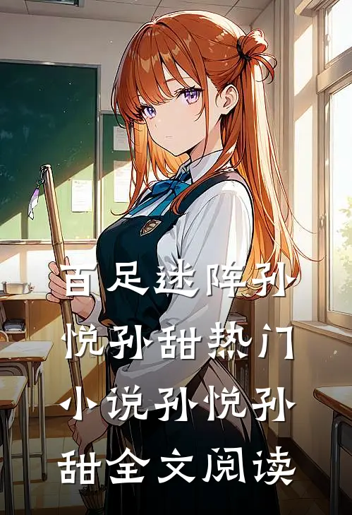 百足迷阵孙悦孙甜热门小说（孙悦孙甜）全文阅读