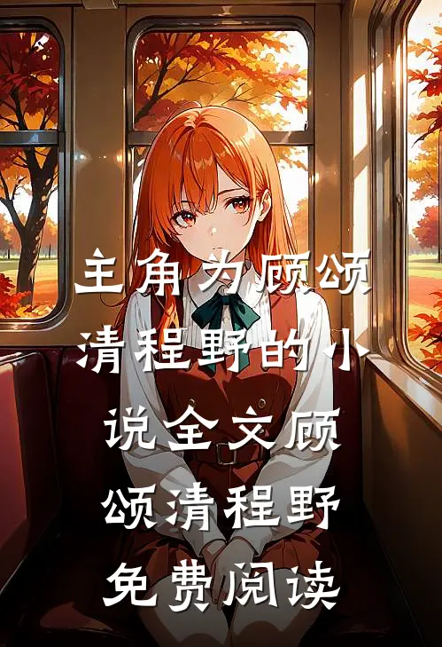 主角为顾颂清程野的小说全文顾颂清程野免费阅读