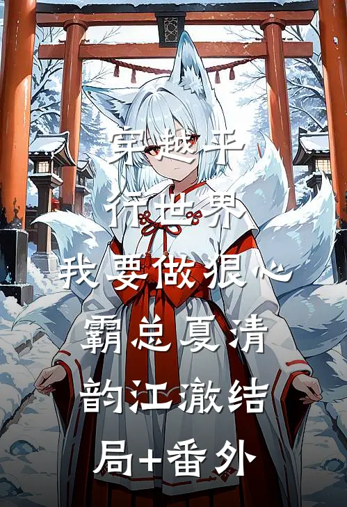 穿越平行世界：我要做狠心霸总夏清韵江澈结局+番外