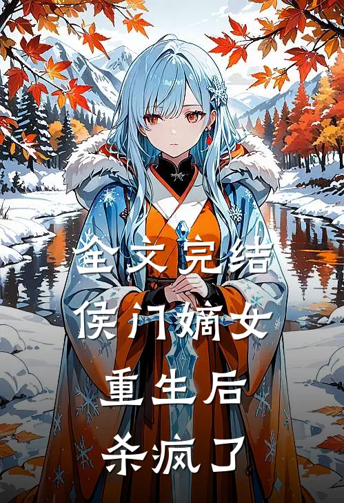 全文完结侯门嫡女重生后,杀疯了