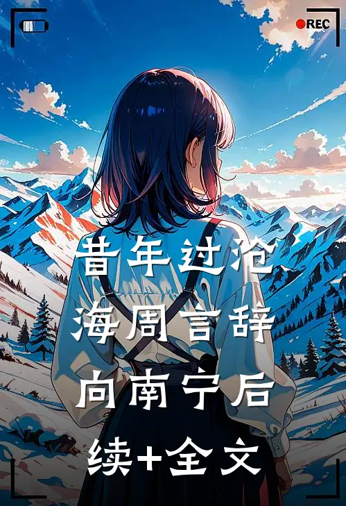 昔年过沧海周言辞向南宁后续+全文
