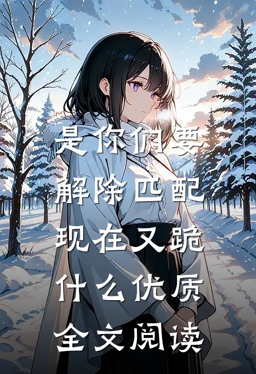是你们要解除匹配，现在又跪什么优质全文阅读
