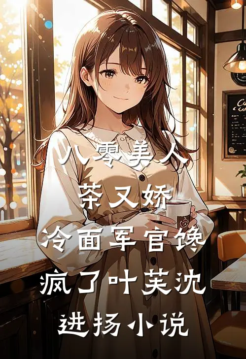 八零美人茶又娇，冷面军官馋疯了叶芙沈进扬小说