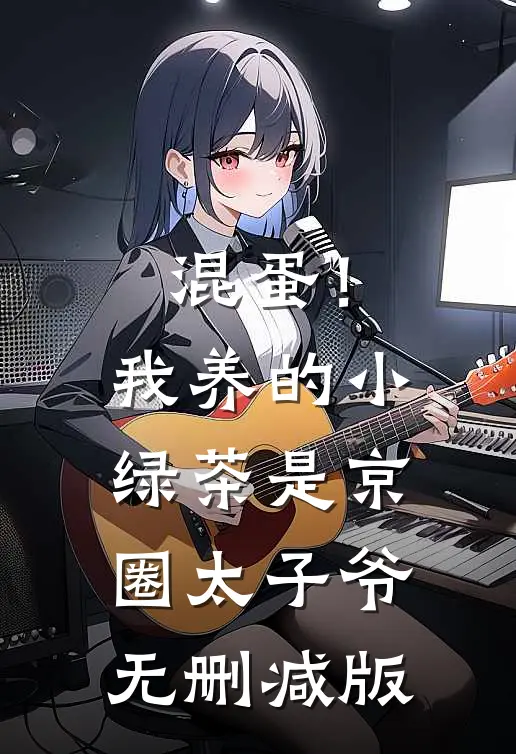 混蛋！我养的小绿茶是京圈太子爷无删减版