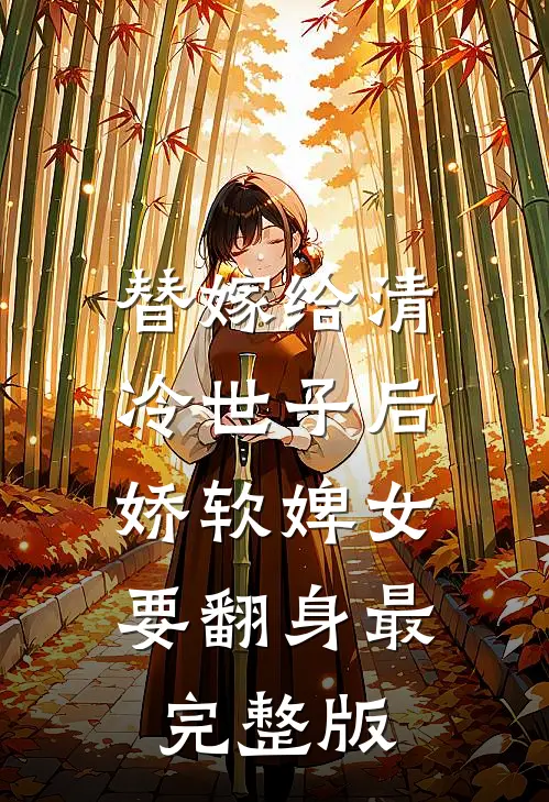 替嫁给清冷世子后，娇软婢女要翻身最完整版