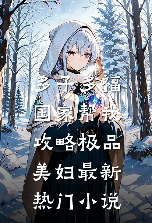 多子多福，国家帮我攻略极品美妇最新热门小说