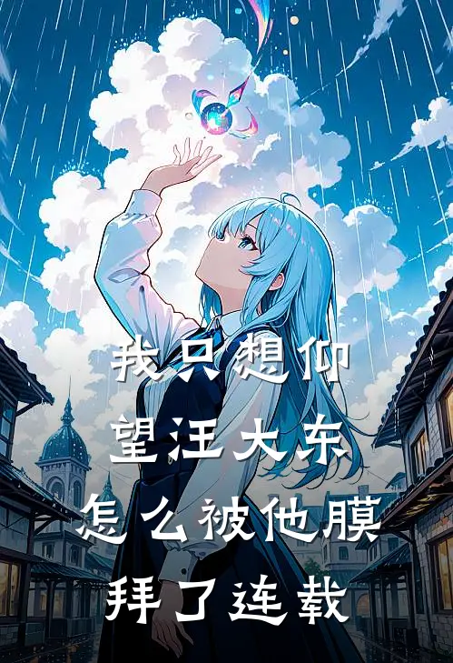 我只想仰望汪大东，怎么被他膜拜了连载