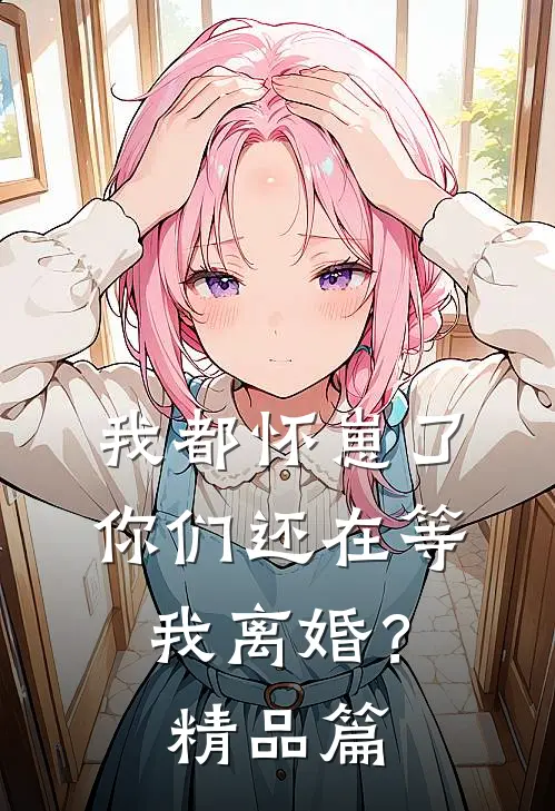 我都怀崽了，你们还在等我离婚？精品篇