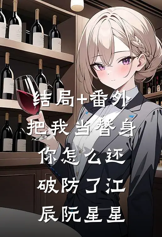 结局+番外把我当替身，你怎么还破防了江辰阮星星
