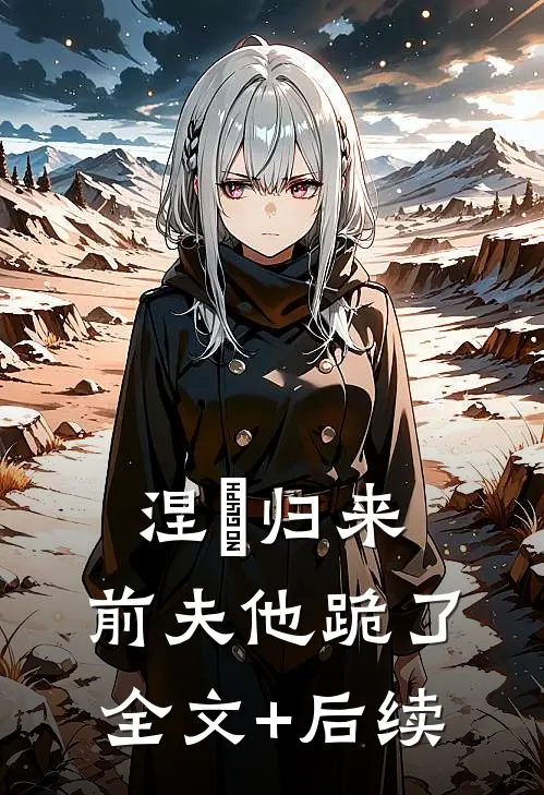 涅槃归来，前夫他跪了全文+后续