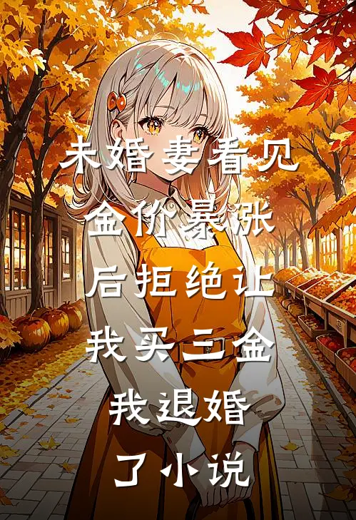 未婚妻看见金价暴涨后拒绝让我买三金，我退婚了小说