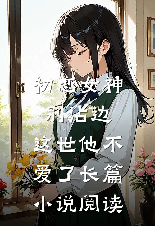 初恋女神别沾边，这世他不爱了长篇小说阅读