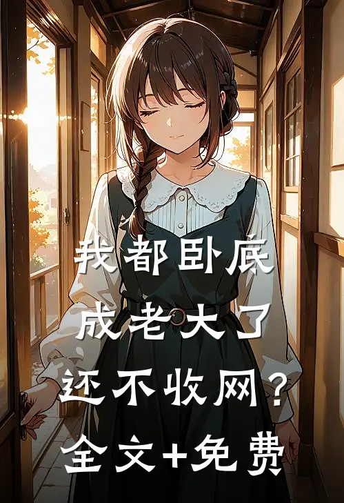 我都卧底成老大了，还不收网？全文+免费