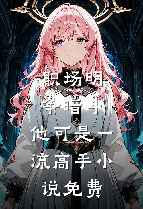 职场明争暗斗，他可是一流高手小说免费